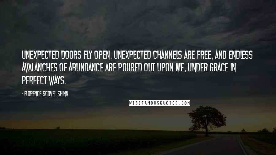 Florence Scovel Shinn Quotes: Unexpected doors fly open, unexpected channels are free, and endless avalanches of abundance are poured out upon me, under grace in perfect ways.