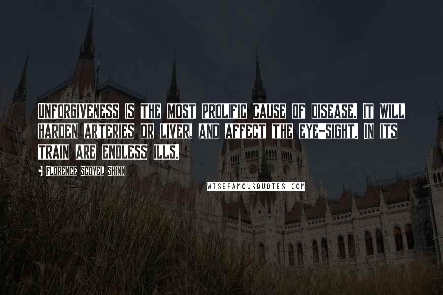 Florence Scovel Shinn Quotes: Unforgiveness is the most prolific cause of disease. It will harden arteries or liver, and affect the eye-sight. In its train are endless ills.