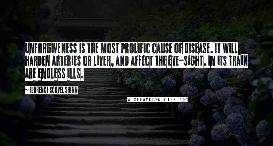 Florence Scovel Shinn Quotes: Unforgiveness is the most prolific cause of disease. It will harden arteries or liver, and affect the eye-sight. In its train are endless ills.