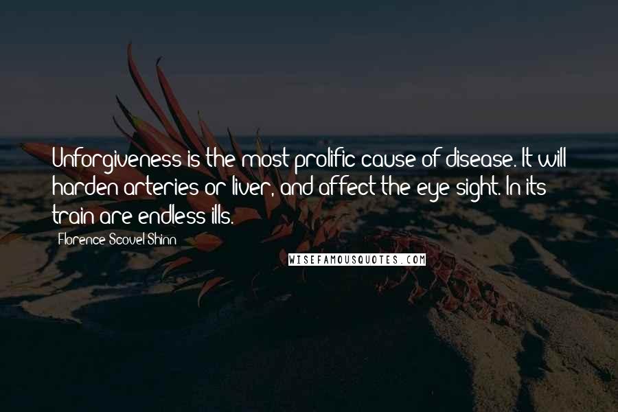 Florence Scovel Shinn Quotes: Unforgiveness is the most prolific cause of disease. It will harden arteries or liver, and affect the eye-sight. In its train are endless ills.