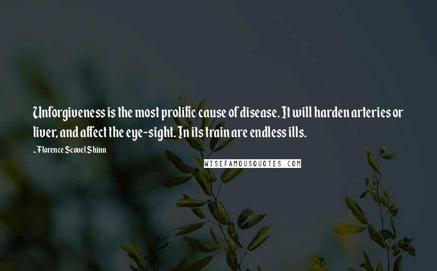 Florence Scovel Shinn Quotes: Unforgiveness is the most prolific cause of disease. It will harden arteries or liver, and affect the eye-sight. In its train are endless ills.