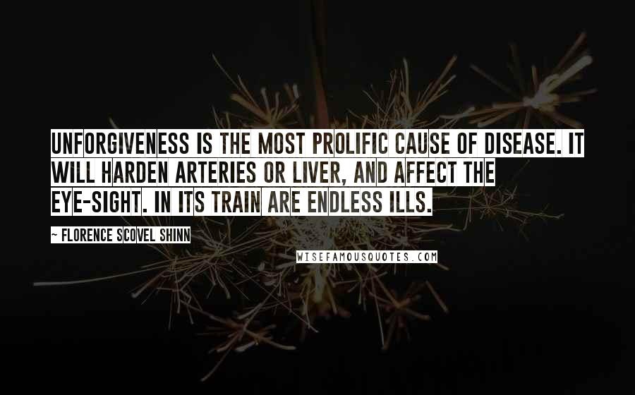 Florence Scovel Shinn Quotes: Unforgiveness is the most prolific cause of disease. It will harden arteries or liver, and affect the eye-sight. In its train are endless ills.