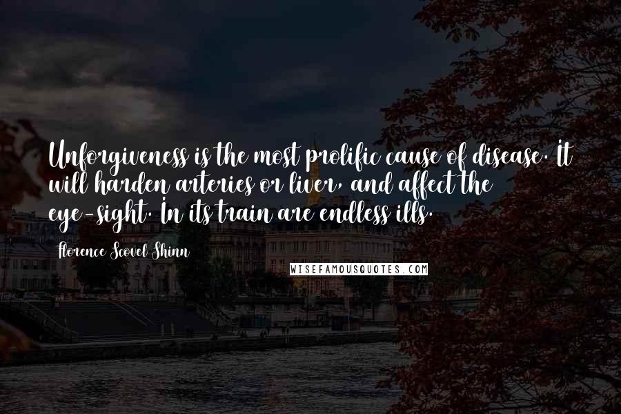 Florence Scovel Shinn Quotes: Unforgiveness is the most prolific cause of disease. It will harden arteries or liver, and affect the eye-sight. In its train are endless ills.