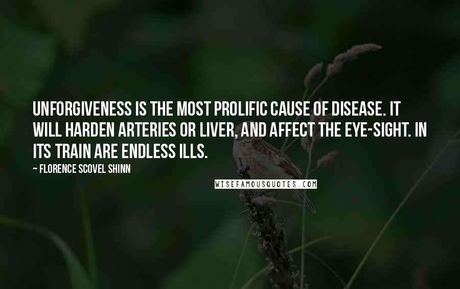 Florence Scovel Shinn Quotes: Unforgiveness is the most prolific cause of disease. It will harden arteries or liver, and affect the eye-sight. In its train are endless ills.