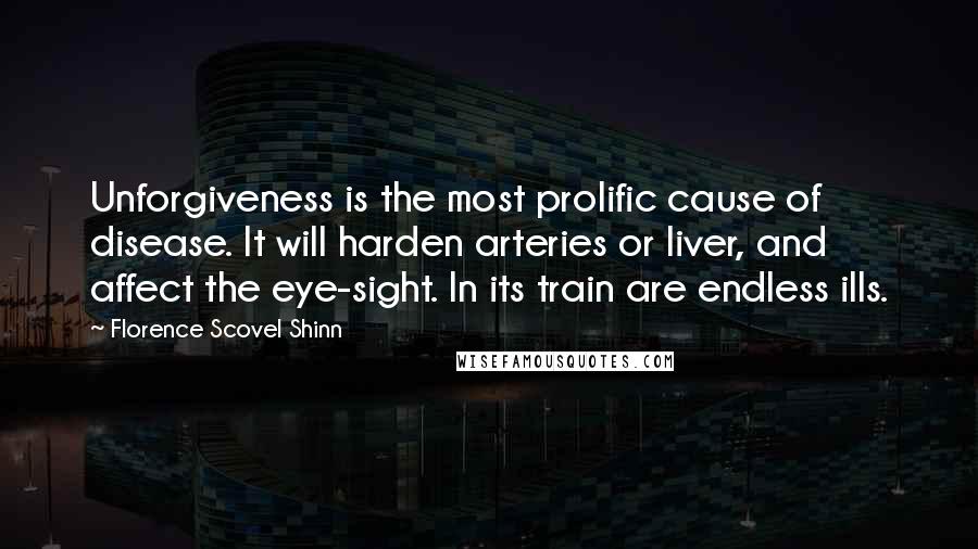 Florence Scovel Shinn Quotes: Unforgiveness is the most prolific cause of disease. It will harden arteries or liver, and affect the eye-sight. In its train are endless ills.