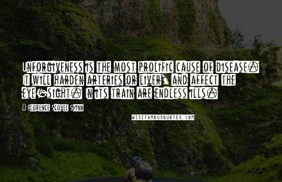 Florence Scovel Shinn Quotes: Unforgiveness is the most prolific cause of disease. It will harden arteries or liver, and affect the eye-sight. In its train are endless ills.