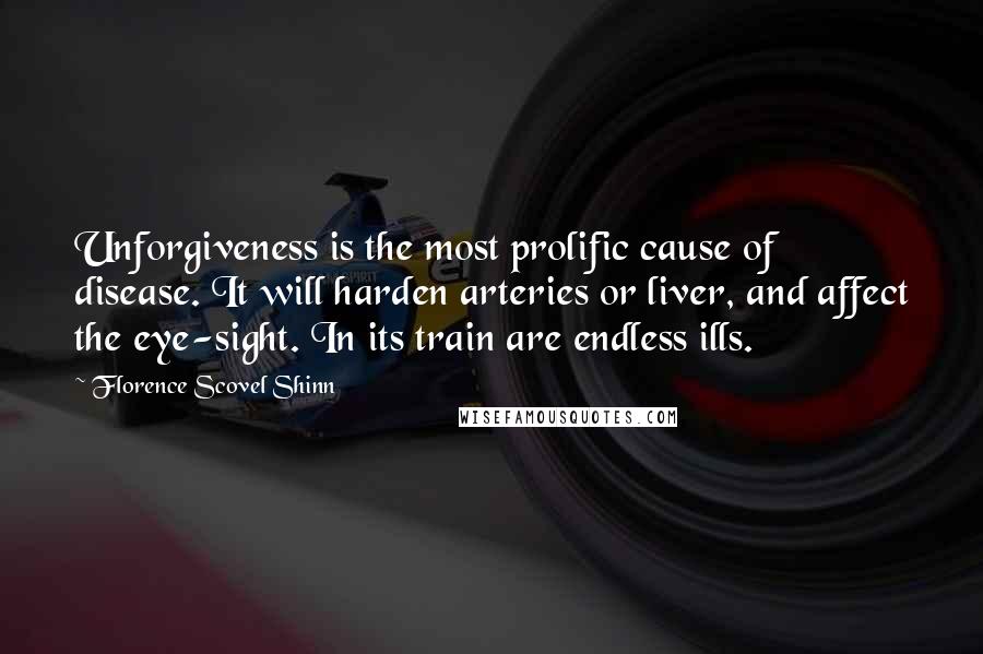 Florence Scovel Shinn Quotes: Unforgiveness is the most prolific cause of disease. It will harden arteries or liver, and affect the eye-sight. In its train are endless ills.