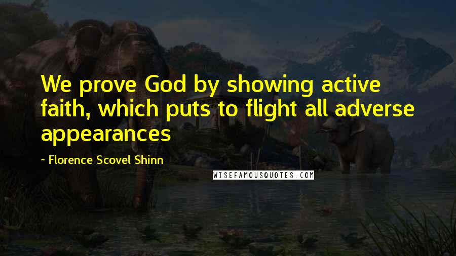 Florence Scovel Shinn Quotes: We prove God by showing active faith, which puts to flight all adverse appearances