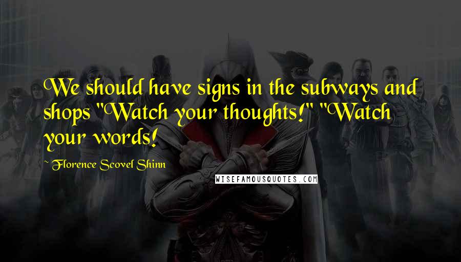 Florence Scovel Shinn Quotes: We should have signs in the subways and shops "Watch your thoughts!" "Watch your words!