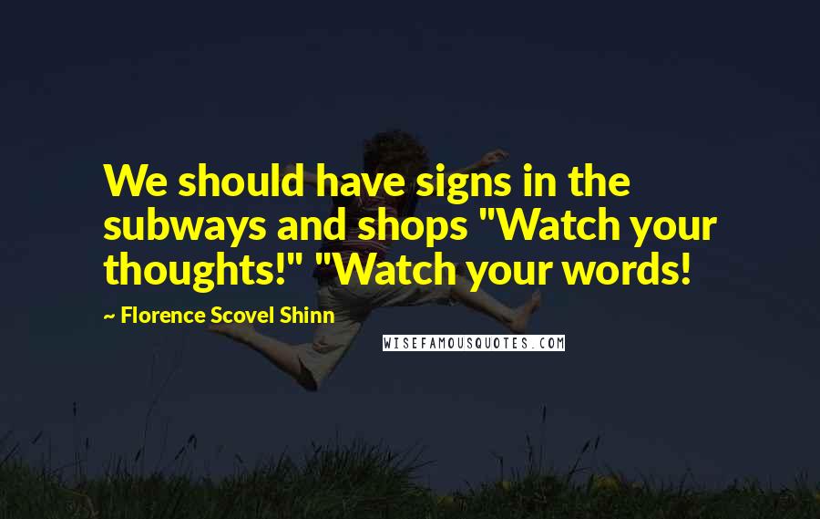 Florence Scovel Shinn Quotes: We should have signs in the subways and shops "Watch your thoughts!" "Watch your words!