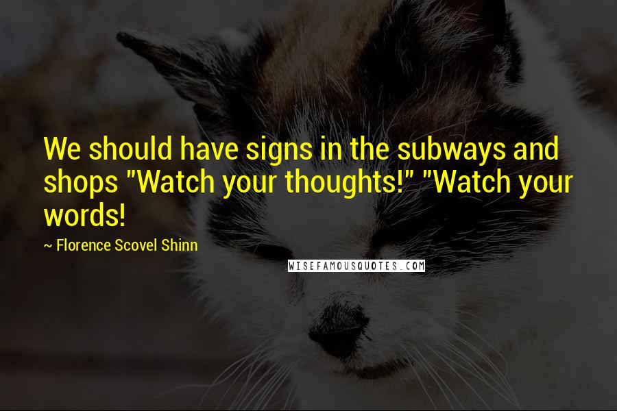 Florence Scovel Shinn Quotes: We should have signs in the subways and shops "Watch your thoughts!" "Watch your words!