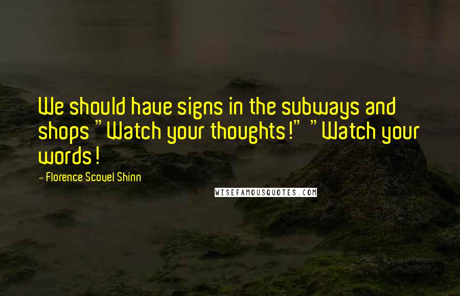 Florence Scovel Shinn Quotes: We should have signs in the subways and shops "Watch your thoughts!" "Watch your words!