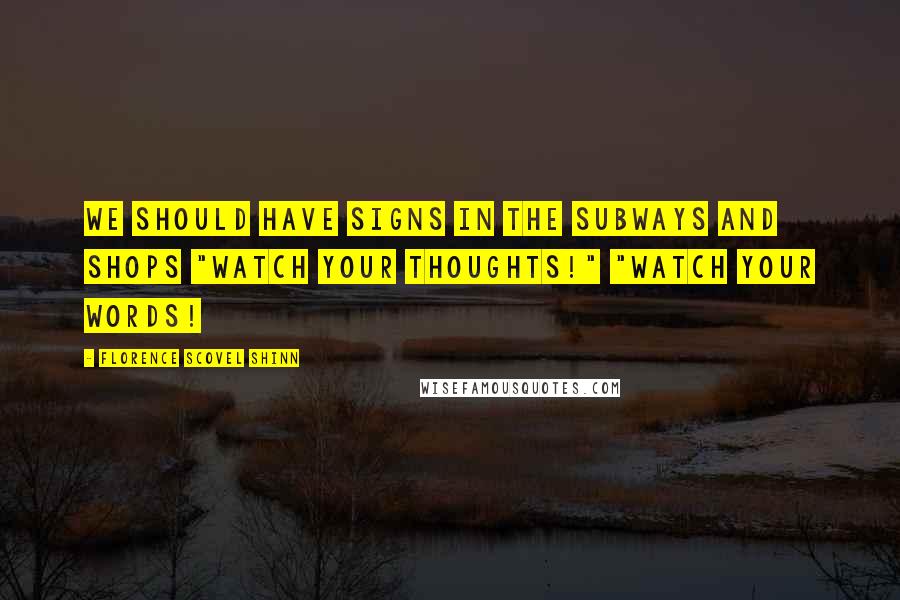 Florence Scovel Shinn Quotes: We should have signs in the subways and shops "Watch your thoughts!" "Watch your words!