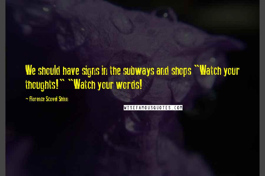 Florence Scovel Shinn Quotes: We should have signs in the subways and shops "Watch your thoughts!" "Watch your words!