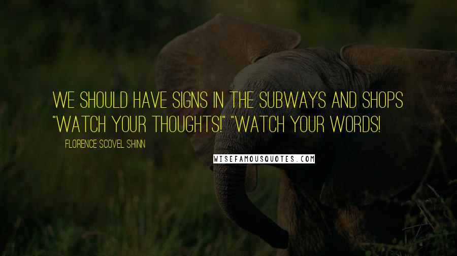 Florence Scovel Shinn Quotes: We should have signs in the subways and shops "Watch your thoughts!" "Watch your words!