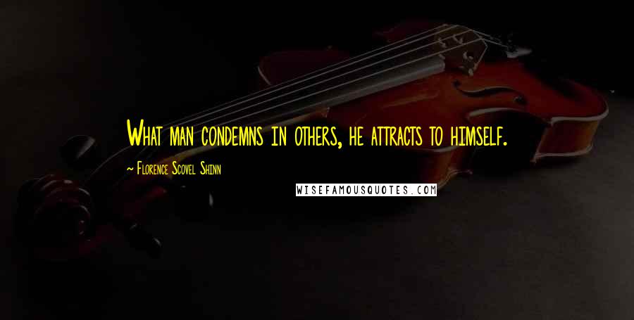 Florence Scovel Shinn Quotes: What man condemns in others, he attracts to himself.