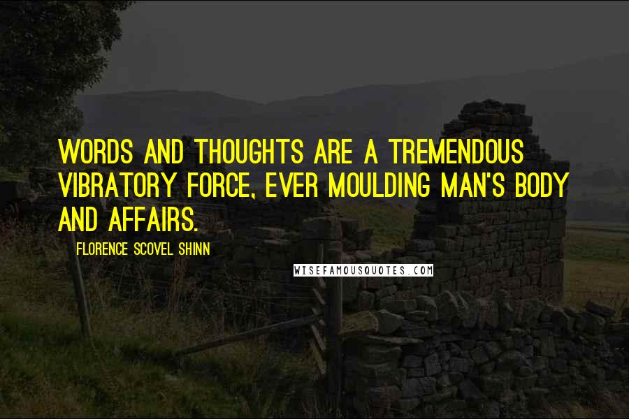 Florence Scovel Shinn Quotes: Words and thoughts are a tremendous vibratory force, ever moulding man's body and affairs.