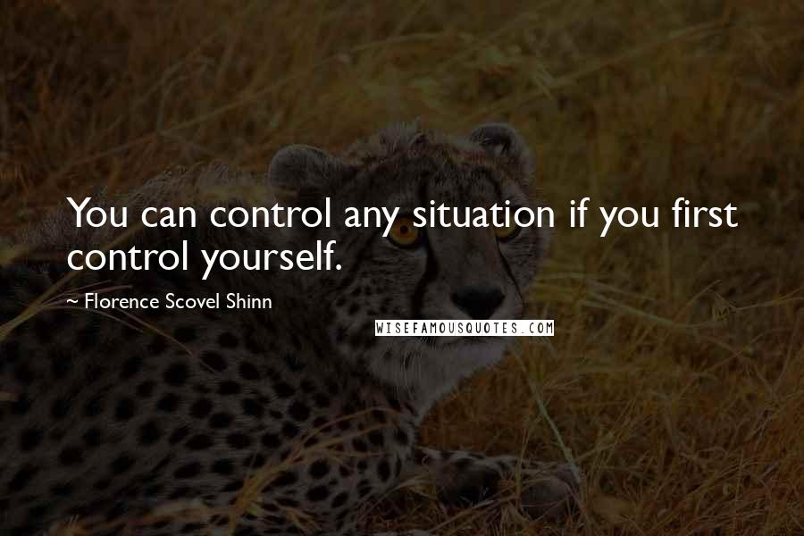 Florence Scovel Shinn Quotes: You can control any situation if you first control yourself.