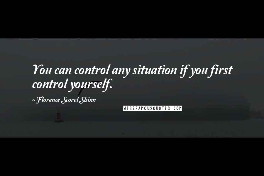 Florence Scovel Shinn Quotes: You can control any situation if you first control yourself.