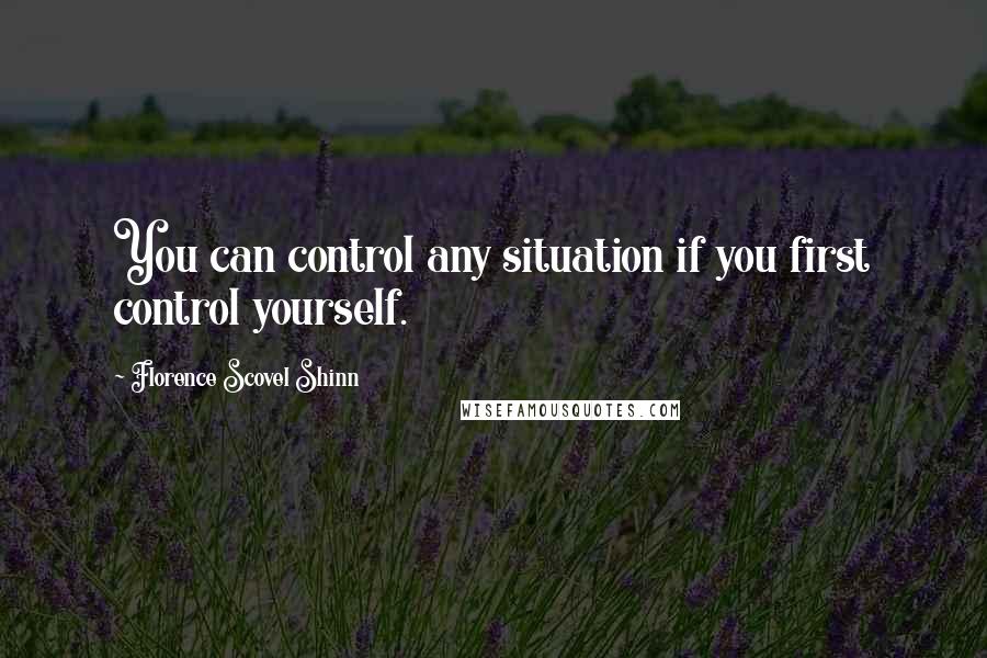 Florence Scovel Shinn Quotes: You can control any situation if you first control yourself.