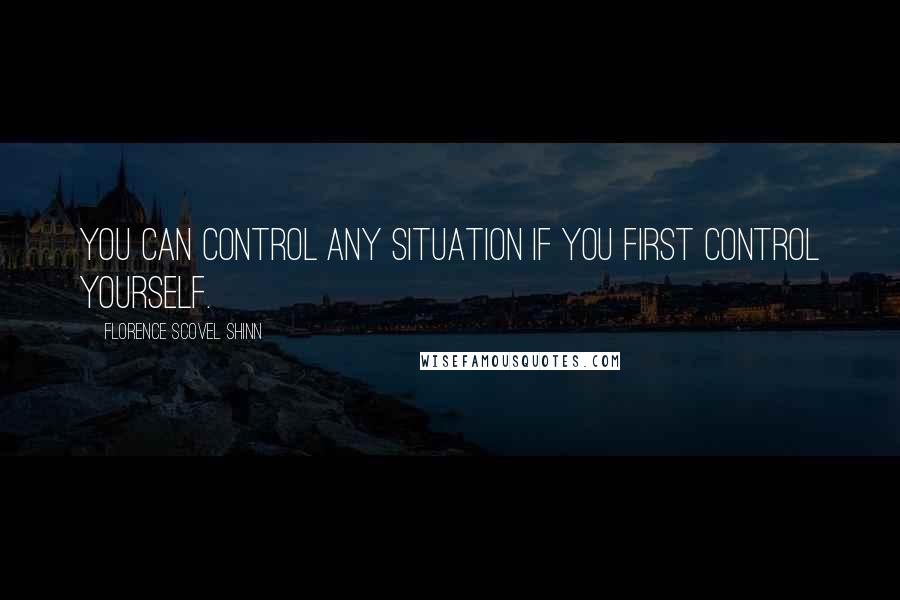 Florence Scovel Shinn Quotes: You can control any situation if you first control yourself.