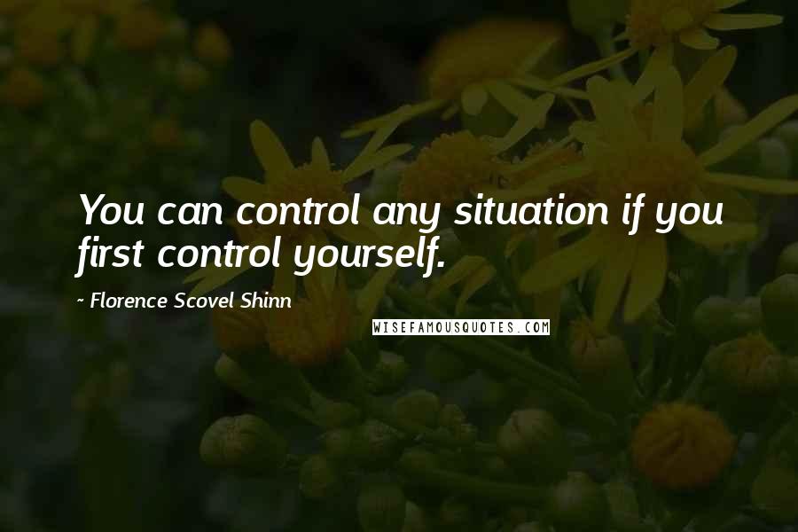 Florence Scovel Shinn Quotes: You can control any situation if you first control yourself.
