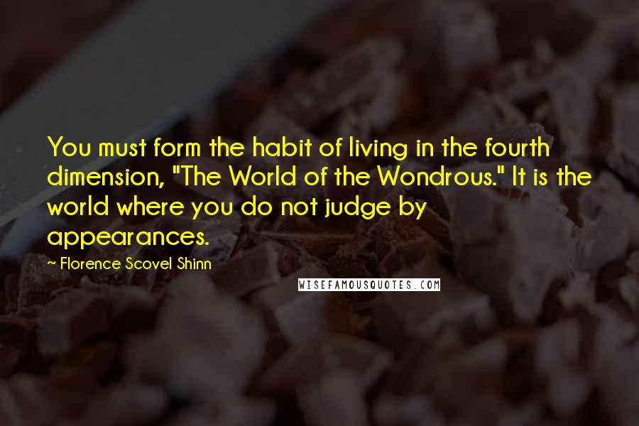 Florence Scovel Shinn Quotes: You must form the habit of living in the fourth dimension, "The World of the Wondrous." It is the world where you do not judge by appearances.