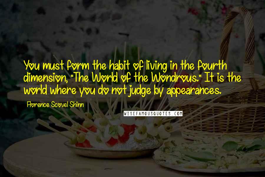 Florence Scovel Shinn Quotes: You must form the habit of living in the fourth dimension, "The World of the Wondrous." It is the world where you do not judge by appearances.