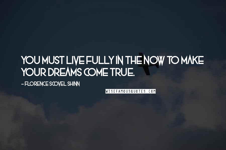 Florence Scovel Shinn Quotes: You must live fully in the now to make your dreams come true.