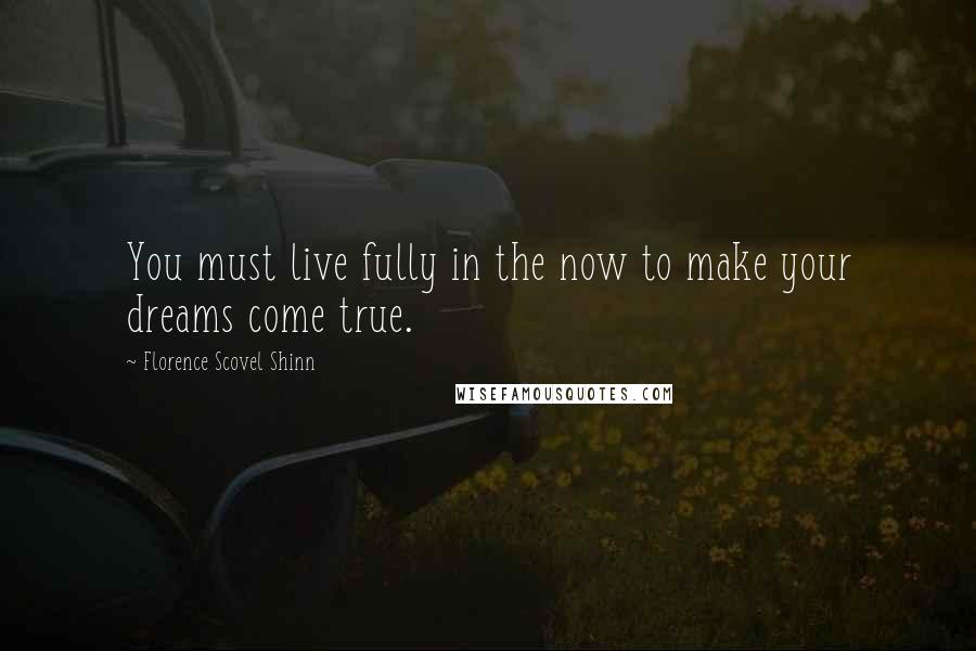 Florence Scovel Shinn Quotes: You must live fully in the now to make your dreams come true.