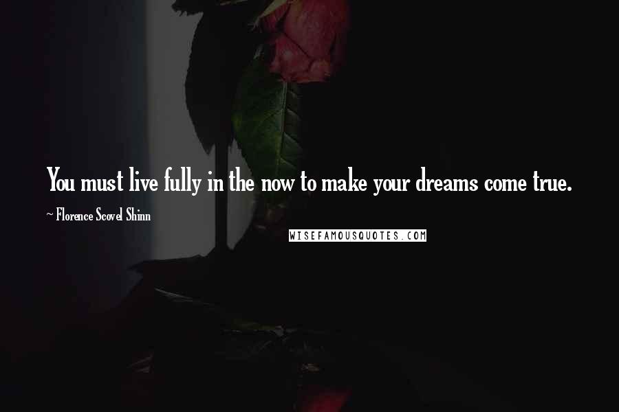 Florence Scovel Shinn Quotes: You must live fully in the now to make your dreams come true.