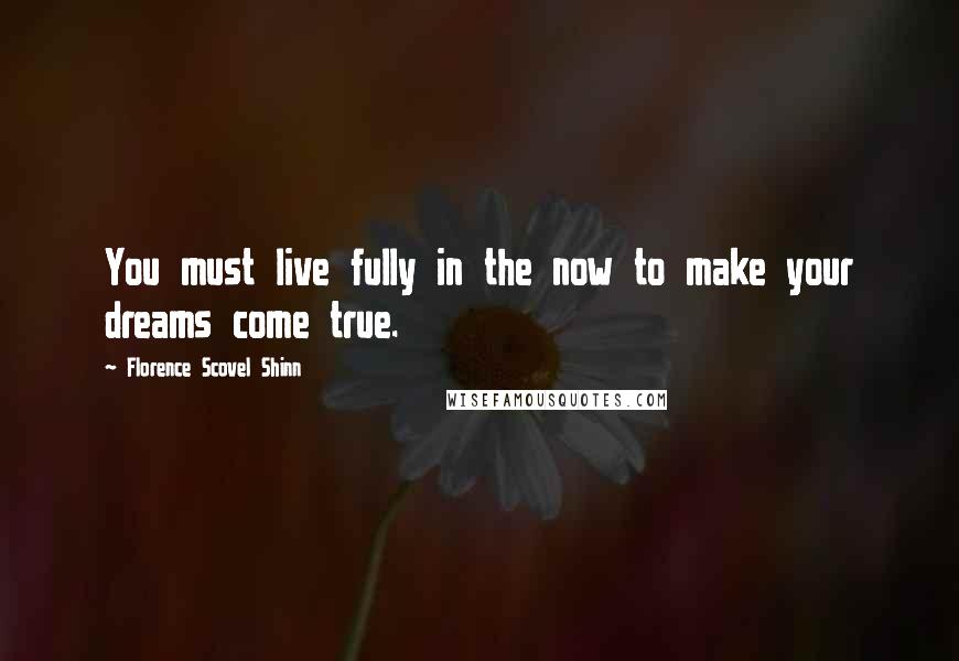 Florence Scovel Shinn Quotes: You must live fully in the now to make your dreams come true.