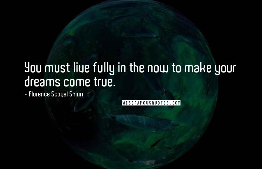 Florence Scovel Shinn Quotes: You must live fully in the now to make your dreams come true.