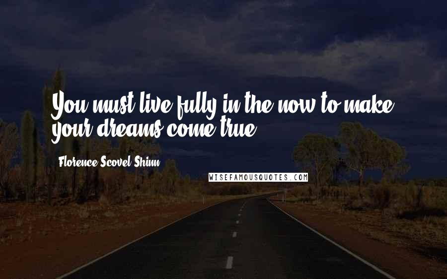 Florence Scovel Shinn Quotes: You must live fully in the now to make your dreams come true.