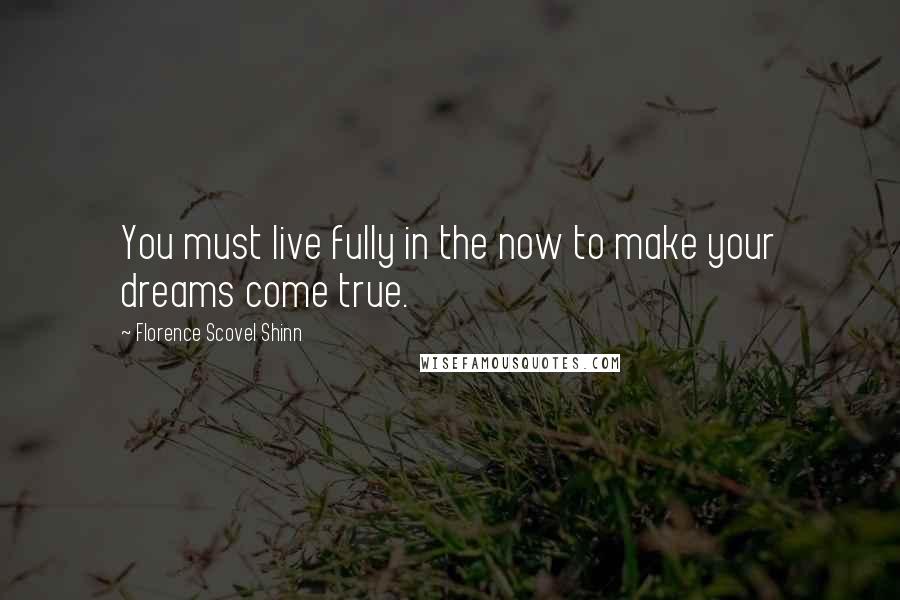 Florence Scovel Shinn Quotes: You must live fully in the now to make your dreams come true.