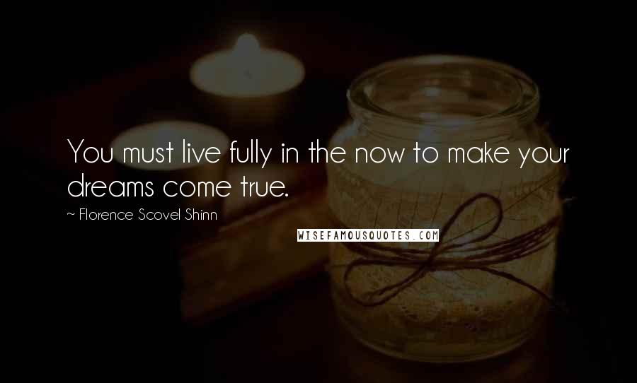 Florence Scovel Shinn Quotes: You must live fully in the now to make your dreams come true.