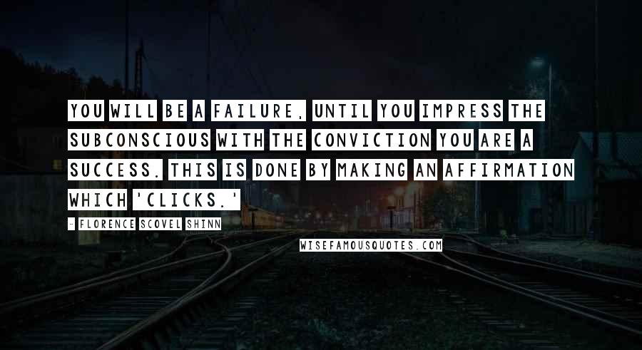 Florence Scovel Shinn Quotes: You will be a failure, until you impress the subconscious with the conviction you are a success. This is done by making an affirmation which 'clicks.'