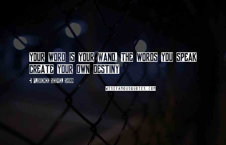 Florence Scovel Shinn Quotes: YOUR WORD IS YOUR WAND. THE WORDS YOU SPEAK CREATE YOUR OWN DESTINY