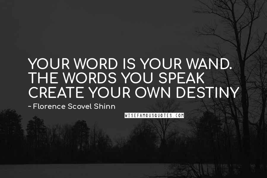 Florence Scovel Shinn Quotes: YOUR WORD IS YOUR WAND. THE WORDS YOU SPEAK CREATE YOUR OWN DESTINY