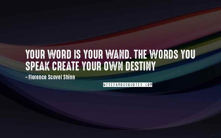 Florence Scovel Shinn Quotes: YOUR WORD IS YOUR WAND. THE WORDS YOU SPEAK CREATE YOUR OWN DESTINY