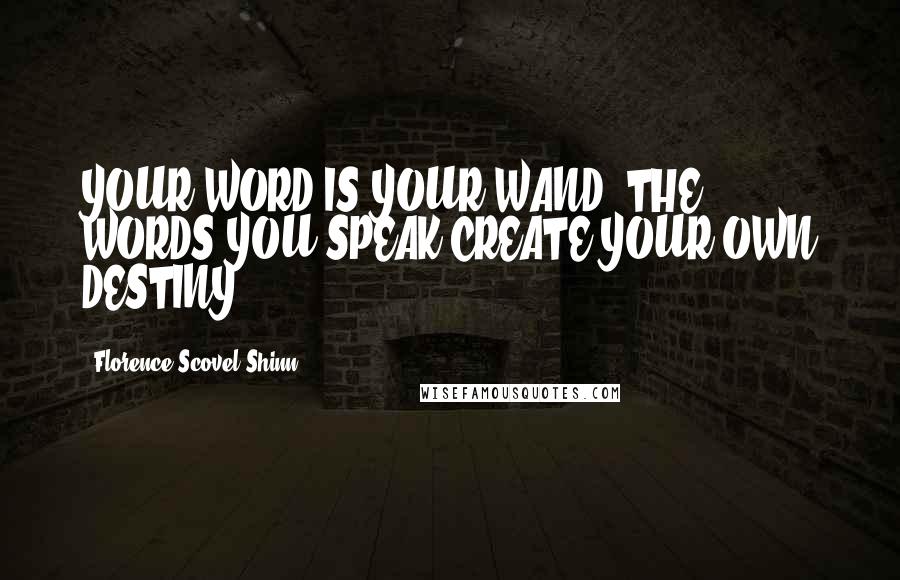 Florence Scovel Shinn Quotes: YOUR WORD IS YOUR WAND. THE WORDS YOU SPEAK CREATE YOUR OWN DESTINY
