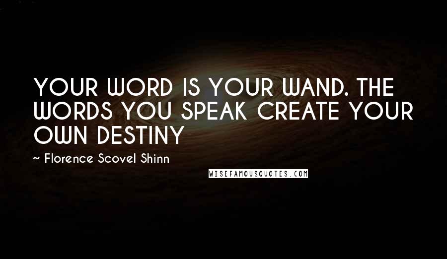 Florence Scovel Shinn Quotes: YOUR WORD IS YOUR WAND. THE WORDS YOU SPEAK CREATE YOUR OWN DESTINY