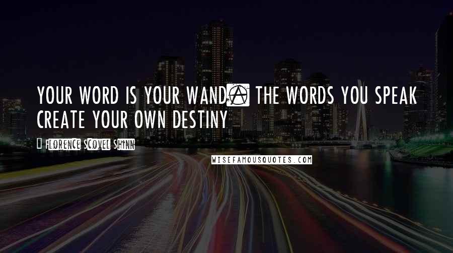 Florence Scovel Shinn Quotes: YOUR WORD IS YOUR WAND. THE WORDS YOU SPEAK CREATE YOUR OWN DESTINY