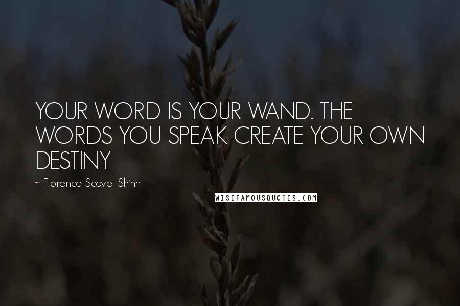 Florence Scovel Shinn Quotes: YOUR WORD IS YOUR WAND. THE WORDS YOU SPEAK CREATE YOUR OWN DESTINY