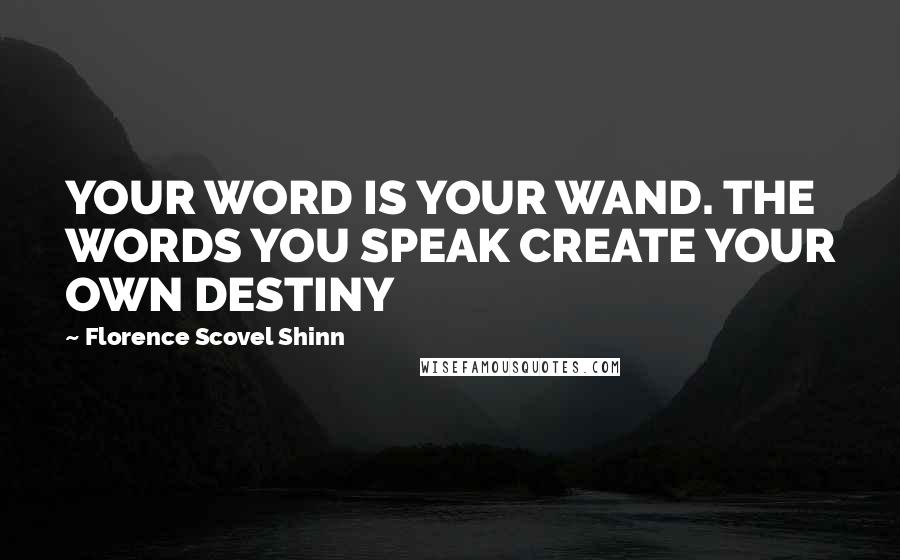 Florence Scovel Shinn Quotes: YOUR WORD IS YOUR WAND. THE WORDS YOU SPEAK CREATE YOUR OWN DESTINY
