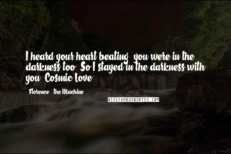 Florence + The Machine Quotes: I heard your heart beating, you were in the darkness too. So I stayed in the darkness with you.-Cosmic Love
