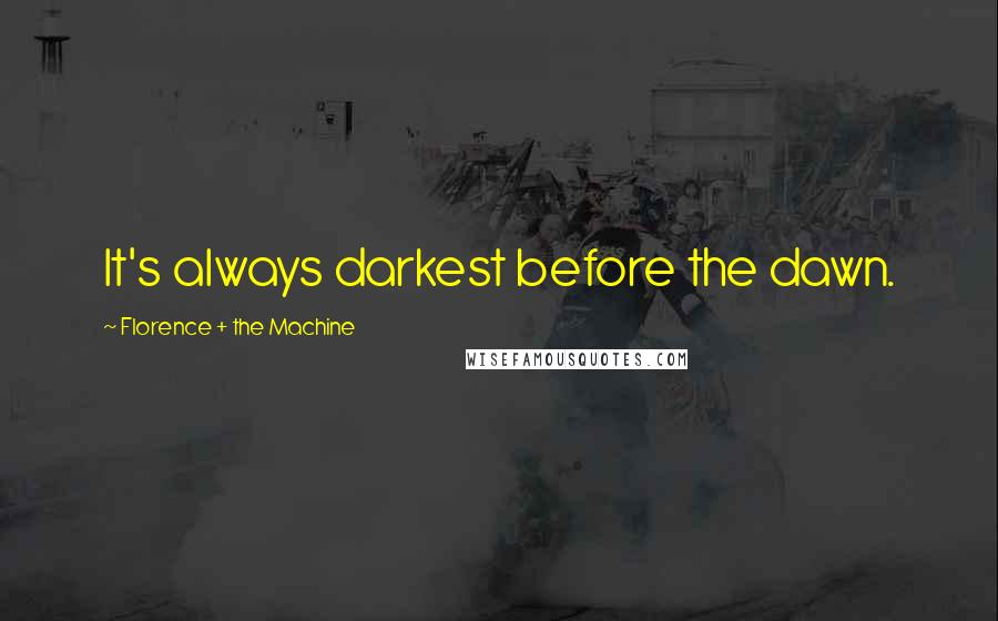 Florence + The Machine Quotes: It's always darkest before the dawn.