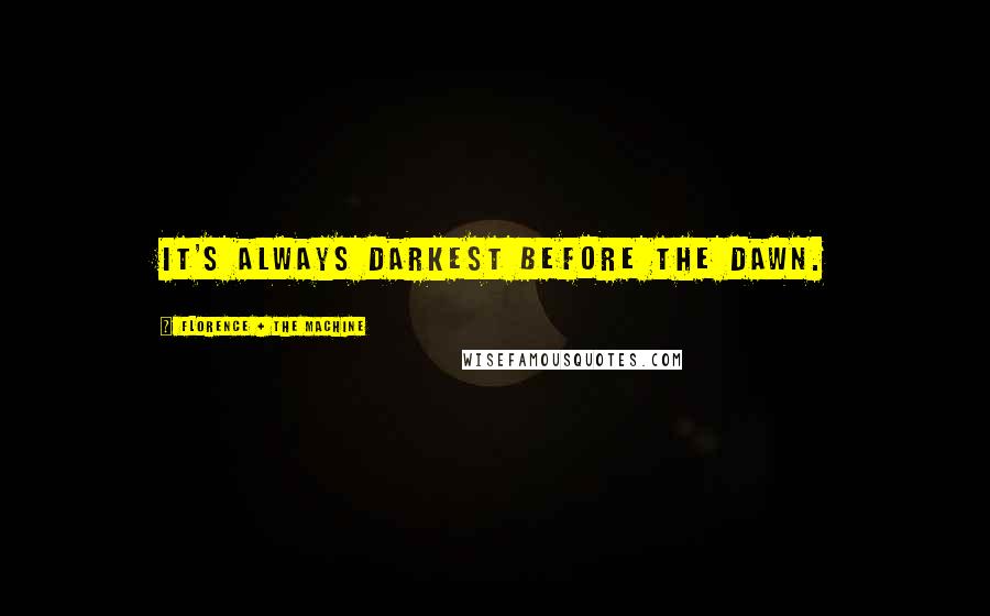 Florence + The Machine Quotes: It's always darkest before the dawn.