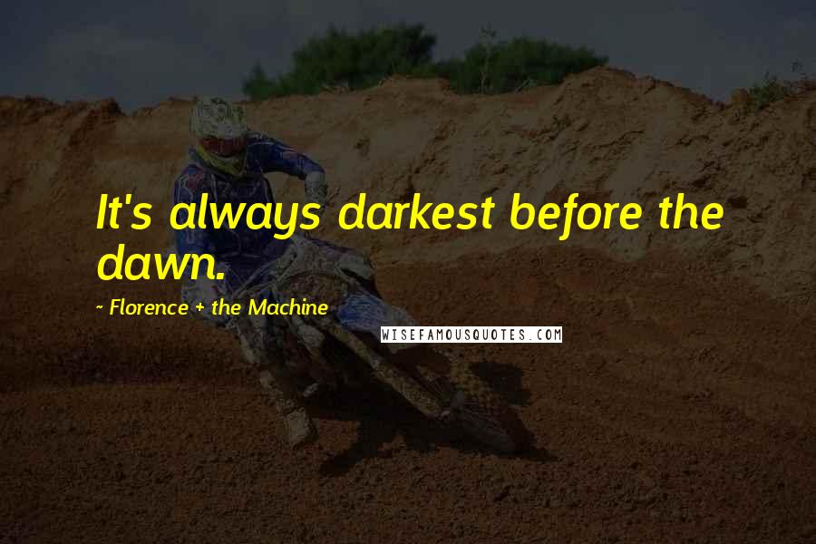 Florence + The Machine Quotes: It's always darkest before the dawn.