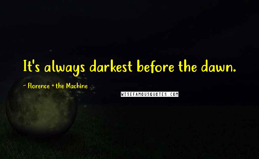 Florence + The Machine Quotes: It's always darkest before the dawn.